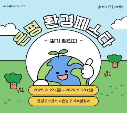 은평환경페스타 
걷기 챌린지 
2025. 8. 22.금 ~ 2025. 9. 28.일
은평구 보건소 x 은평구 기후환경과