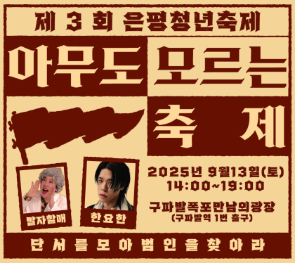 제3회 은평청년축제
아무도 모르는 축제
2025년 9월 13일  14:00~19:00
구파발폭포만남의광장(구파발역 1번출구)
말자할매, 한요한
단서를 모아 범인을 찾아라