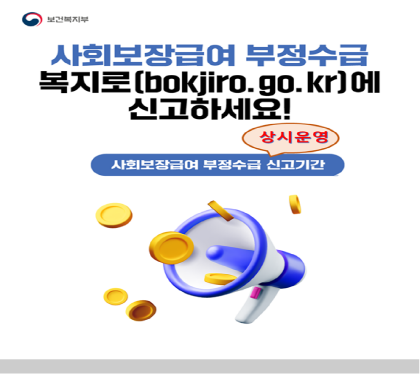 사회보장급여 부정수급
복지로(bokjiro.go.kr)에 신고하세요
사회보장급여 부정수급 신고기간 상시운영
